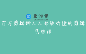 百万剪辑狮人人都能听懂的剪辑思维课