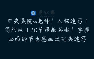 中央美院su老师！人物速写「简约风」10节课报名啦！掌握画面的节奏感画出完美速写