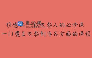 穆德远 一位电影人的必修课 一门覆盖电影制作各方面的课程