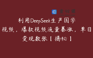 利用DeepSeek生产国学视频，爆款视频流量暴涨，单日变现数张【揭秘】