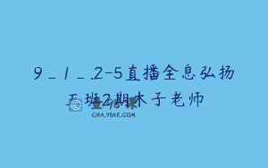 9_1_.2-5直播全息弘扬五班2期木子老师