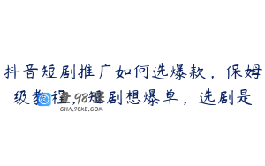 抖音短剧推广如何选爆款，保姆级教程，短剧想爆单，选剧是