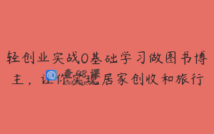 轻创业实战0基础学习做图书博主，让你实现居家创收和旅行