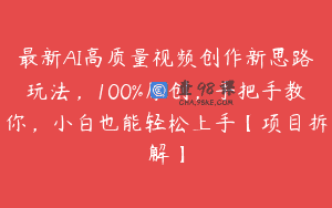 最新AI高质量视频创作新思路玩法，100%原创，手把手教你，小白也能轻松上手【项目拆解】