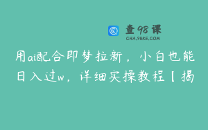 用ai配合即梦拉新，小白也能日入过w，详细实操教程【揭