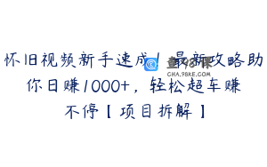 怀旧视频新手速成！最新攻略助你日赚1000+，轻松超车赚不停【项目拆解】