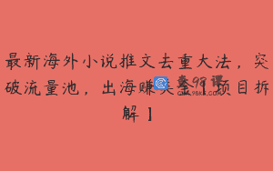 最新海外小说推文去重大法，突破流量池，出海赚美金【项目拆解】