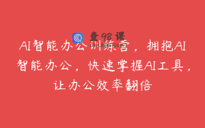 AI智能办公训练营，拥抱AI智能办公，快速掌握AI工具，让办公效率翻倍