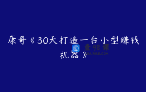 康哥《30天打造一台小型赚钱机器》