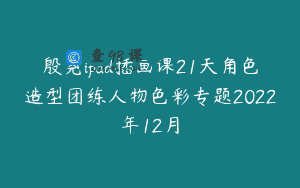 殷尧ipad插画课21天角色造型团练人物色彩专题2022年12月