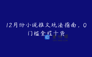 12月份小说推文玩法指南，0门槛全程干货