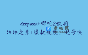 deepseek+哪吒2敖润姑姑走秀+爆款视频，起号快