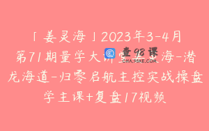 「姜灵海」2023年3-4月第71期量学大讲堂姜灵海-潜龙海道-归零启航主控实战操盘学主课+复盘17视频
