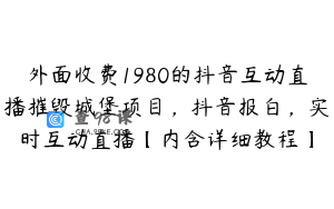 外面收费1980的抖音互动直播摧毁城堡项目，抖音报白，实时互动直播【内含详细教程】