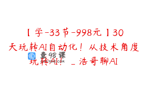 【学-33节-998元】30天玩转AI自动化！从技术角度玩转AI！_浩哥聊AI
