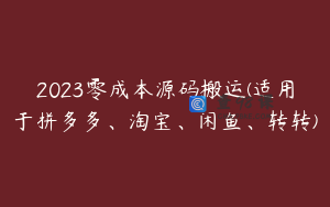 2023零成本源码搬运(适用于拼多多、淘宝、闲鱼、转转)