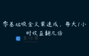 零基础吸金文案速成，每天1小时收益翻几倍