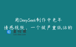用DeepSeek制作中老年情感视频，一个被严重低估的