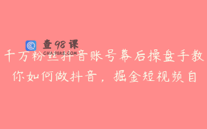 千万粉丝抖音账号幕后操盘手教你如何做抖音，掘金短视频自
