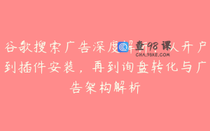 谷歌搜索广告深度解析：从开户到插件安装，再到询盘转化与广告架构解析