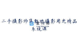 二手摄影师集散地摄影用光精品系统课