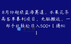 8月份超级蓝海赛道，水果花茶高客单暴利项目，无脑搬运，一部手机轻松日入500+【揭秘】