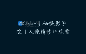 CCtalk-【Air摄影学院】人像精修训练营