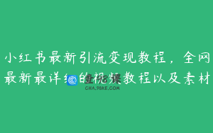 小红书最新引流变现教程,全网最新最详细的视频教程以及素材