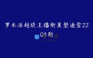 罗永浩超级主播新星塑造营2203期