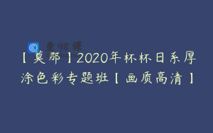 【莫那】2020年杯杯日系厚涂色彩专题班【画质高清】