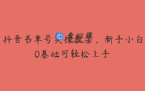 抖音书单号实操教学，新手小白0基础可轻松上手