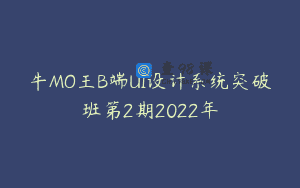 牛MO王B端UI设计系统突破班第2期2022年