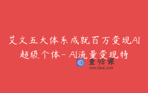 艾文五大体系成就百万变现AI超级个体- AI流量变现特
