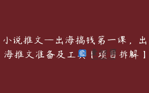 小说推文—出海搞钱第一课，出海推文准备及工具【项目拆解】