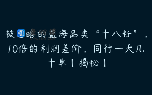 被忽略的蓝海品类“十八籽”，10倍的利润差价，同行一天几十单【揭秘】