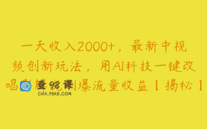 一天收入2000+，最新中视频创新玩法，用AI科技一键改唱影解说刷爆流量收益【揭秘】