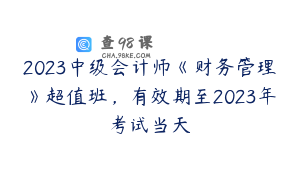2023中级会计师《财务管理》超值班，有效期至2023年考试当天