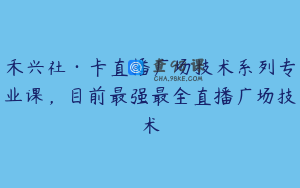 禾兴社·卡直播广场技术系列专业课，目前最强最全直播广场技术