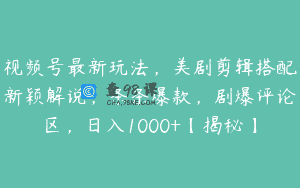 视频号最新玩法，美剧剪辑搭配新颖解说，条条爆款，剧爆评论区，日入1000+【揭秘】