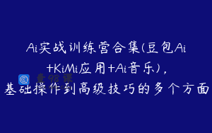 Ai实战训练营合集(豆包Ai+KiMi应用+Ai音乐)，基础操作到高级技巧的多个方面