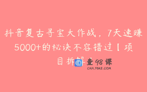 抖音复古寻宝大作战，7天速赚5000+的秘诀不容错过【项目拆解】
