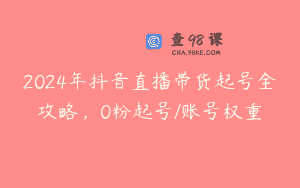 2024年抖音直播带货起号全攻略，0粉起号/账号权重