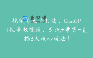 视频号矩阵打法，ChatGPT批量做视频，引流+带货+直播3大核心玩法！
