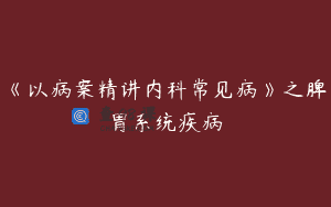 《以病案精讲内科常见病》之脾胃系统疾病