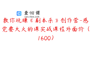教你玩赚《剧本杀》创作营-感觉要大火的课实战课程外面价（1600）