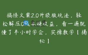 搞怪文案2.0升级版玩法，轻松解压0成本赚收益，看一遍就懂了半小时学会，实操教学【揭秘】