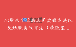 20厘米个股的通用卖股方法以及妖股卖股方法（喂饭型_