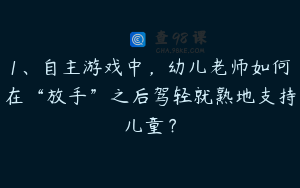 1、自主游戏中，幼儿老师如何在“放手”之后驾轻就熟地支持儿童？
