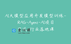 AI大模型应用开发模型训练-RAG-Agent-AI项目实战-行业落地课