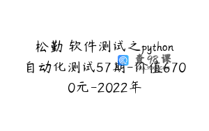 松勤–软件测试之python自动化测试57期-价值6700元-2022年